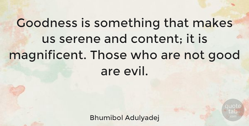 Bhumibol Adulyadej Quote About Evil, Goodness, Serene: Goodness Is Something That Makes...