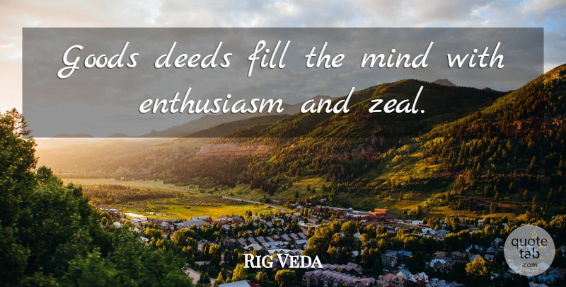 Rig Veda Quote About Deeds, Enthusiasm, Fill, Goods, Mind: Goods Deeds Fill The Mind...