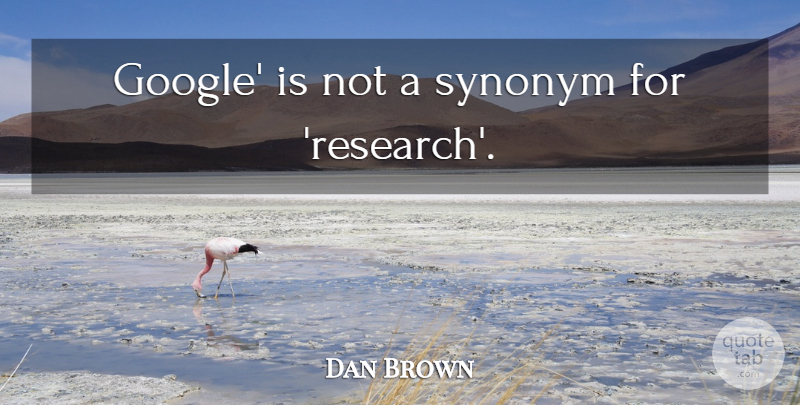 Dan Brown Quote About Google, Research, Synonym: Google Is Not A Synonym...