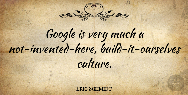 Eric Schmidt Quote About Google, Culture: Google Is Very Much A...