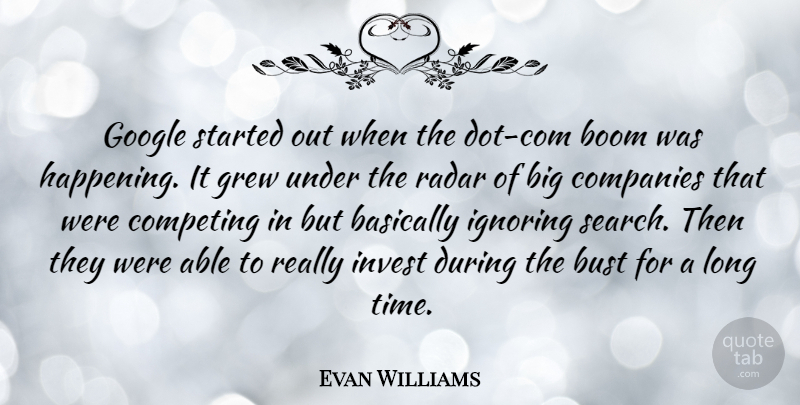 Evan Williams Quote About Basically, Boom, Bust, Companies, Competing: Google Started Out When The...