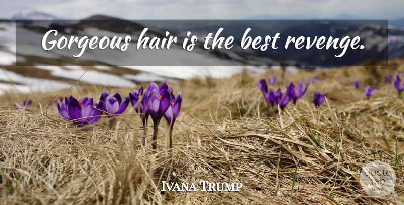 Ivana Trump Quote About Beauty, Revenge, Hair: Gorgeous Hair Is The Best...