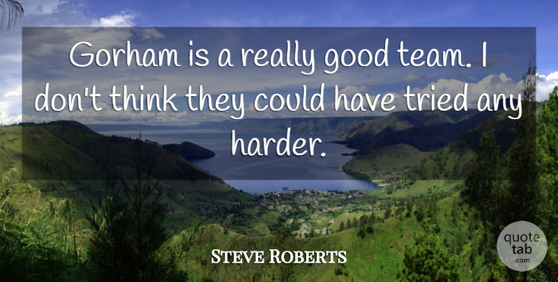 Steve Roberts Quote About Good, Tried: Gorham Is A Really Good...