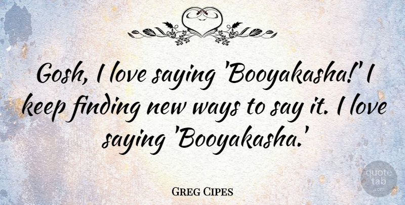 Greg Cipes Quote About Love, Ways: Gosh I Love Saying Booyakasha...