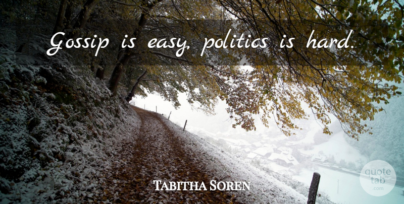 Tabitha Soren Quote About Gossip, Politics, Easy: Gossip Is Easy Politics Is...