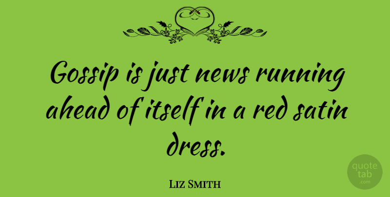 Liz Smith Quote About Ahead, Itself, News, Running, Satin: Gossip Is Just News Running...