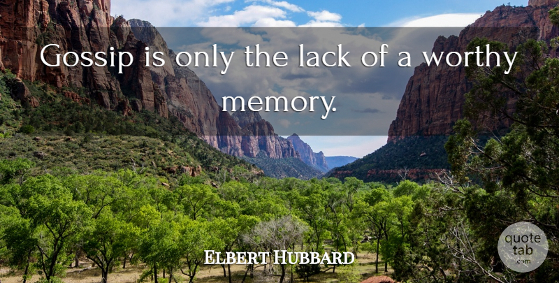 Elbert Hubbard Quote About Memories, Gossip, Worthy: Gossip Is Only The Lack...