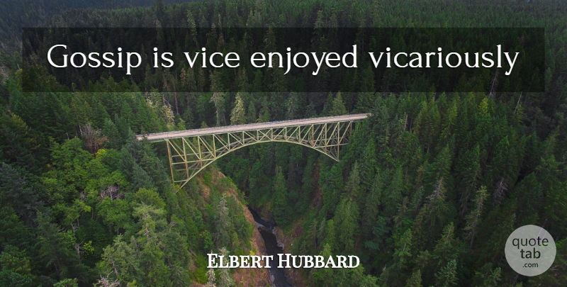 Elbert Hubbard Quote About Gossip, Vices, Enjoyed: Gossip Is Vice Enjoyed Vicariously...