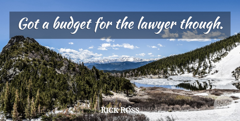 Rick Ross Quote About Lawyer, Budgets: Got A Budget For The...