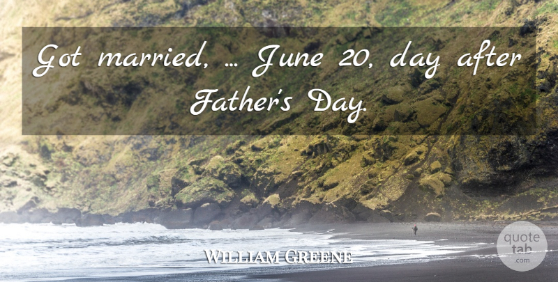 William Greene Quote About June: Got Married June 20 Day...