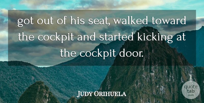 Judy Orihuela Quote About Cockpit, Kicking, Toward, Walked: Got Out Of His Seat...