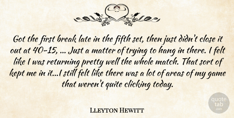 Lleyton Hewitt Quote About Areas, Break, Clicking, Close, Felt: Got The First Break Late...