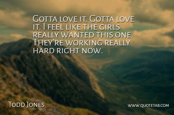 Todd Jones Quote About Girls, Gotta, Hard, Love: Gotta Love It Gotta Love...