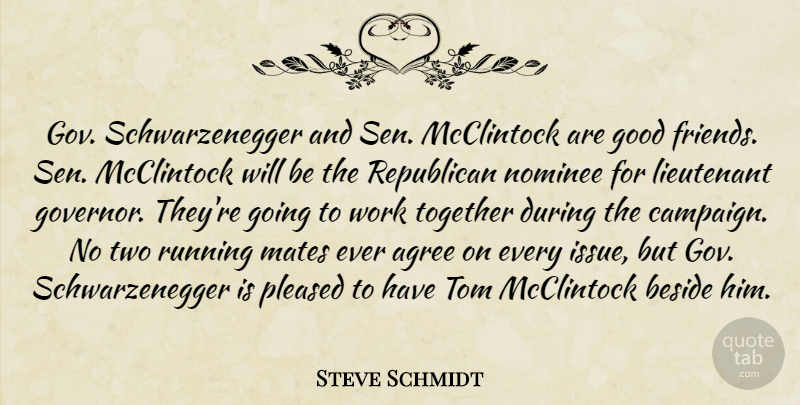 Steve Schmidt Quote About Agree, Beside, Good, Lieutenant, Mates: Gov Schwarzenegger And Sen Mcclintock...