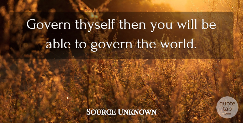 Source Unknown Quote About Govern, Thyself: Govern Thyself Then You Will...