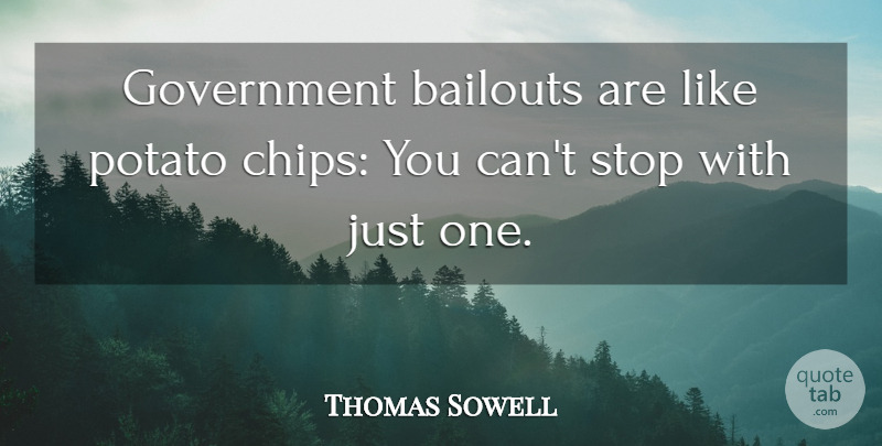 Thomas Sowell Quote About Government, Potato Chips, Potatoes: Government Bailouts Are Like Potato...