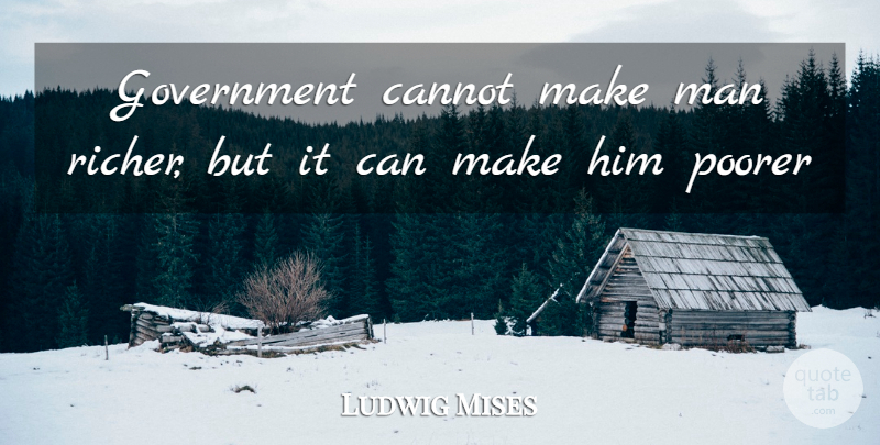 Ludwig von Mises Quote About Men, Liberty, Libertarian: Government Cannot Make Man Richer...