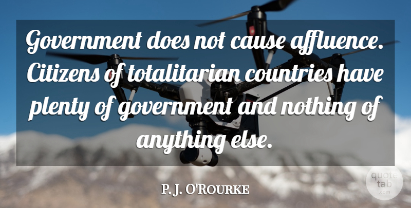 P. J. O'Rourke Quote About Country, Government, Citizens: Government Does Not Cause Affluence...