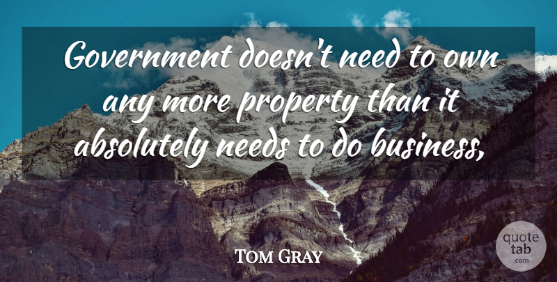 Tom Gray Quote About Absolutely, Government, Needs, Property: Government Doesnt Need To Own...