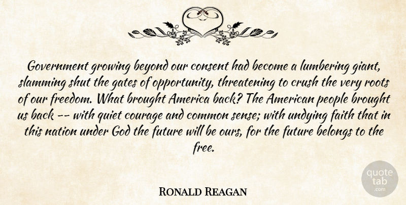 Ronald Reagan Quote About America, Belongs, Beyond, Brought, Common: Government Growing Beyond Our Consent...