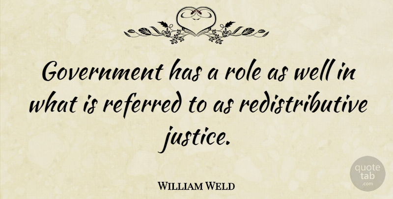 William Weld Quote About Government, Justice, Roles: Government Has A Role As...