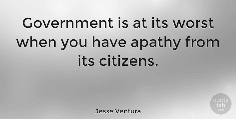 Jesse Ventura Quote About Government, Citizens, Apathy: Government Is At Its Worst...