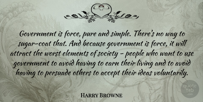 Harry Browne Quote About Simple, Ideas, Government: Government Is Force Pure And...