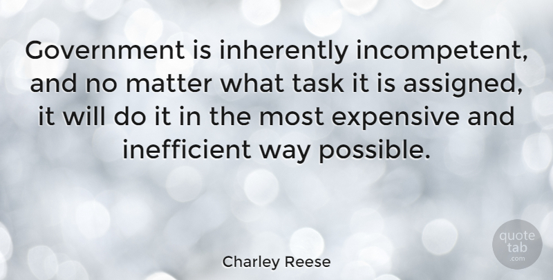 Charley Reese Quote About Government, Matter, Way: Government Is Inherently Incompetent And...