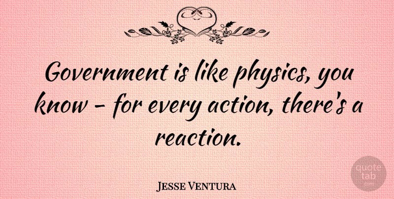 Jesse Ventura Quote About Government, Action, Physics: Government Is Like Physics You...