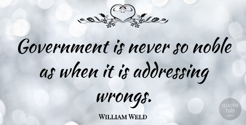 William Weld Quote About Government, Noble: Government Is Never So Noble...
