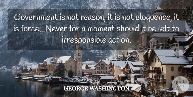 George Washington Quote About War, Government, Citizens: Government Is Not Reason It...