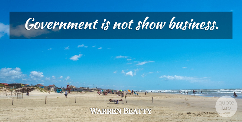 Warren Beatty Quote About Government, Show Business, Shows: Government Is Not Show Business...