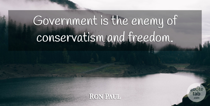 Ron Paul Quote About Freedom, Government, Enemy: Government Is The Enemy Of...