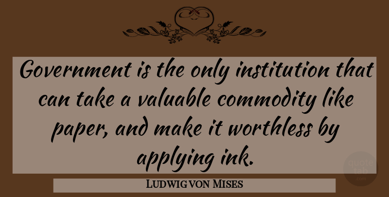 Ludwig von Mises Quote About Government, Paper, Ink: Government Is The Only Institution...