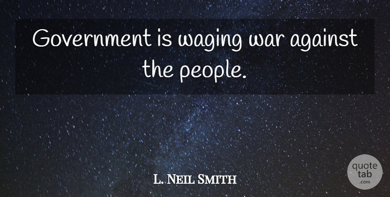L. Neil Smith Quote About War, Government, People: Government Is Waging War Against...