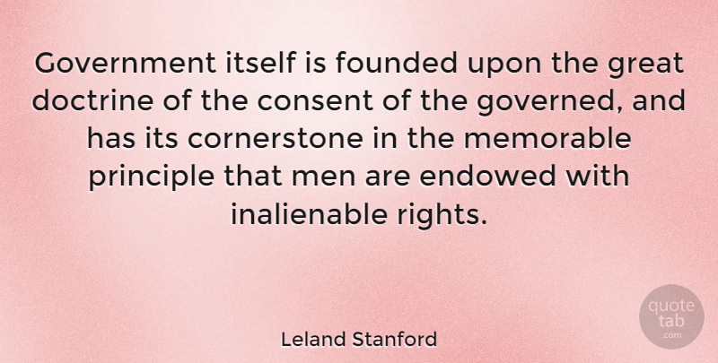 Leland Stanford Quote About Memorable, Men, Rights: Government Itself Is Founded Upon...