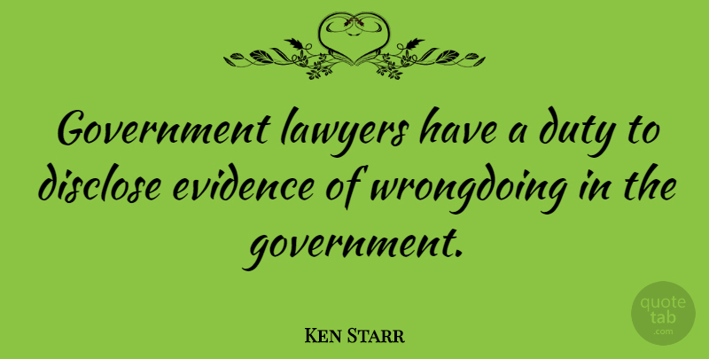 Ken Starr Quote About Disclose, Duty, Evidence, Government: Government Lawyers Have A Duty...