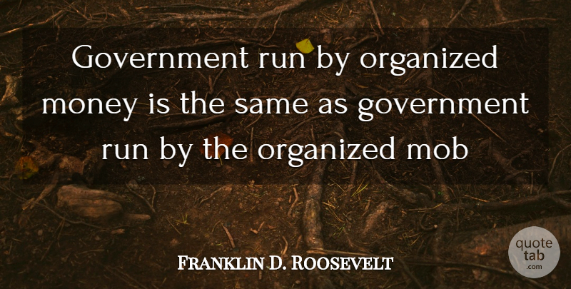 Franklin D. Roosevelt Quote About Government, Mob, Money, Organized, Run: Government Run By Organized Money...