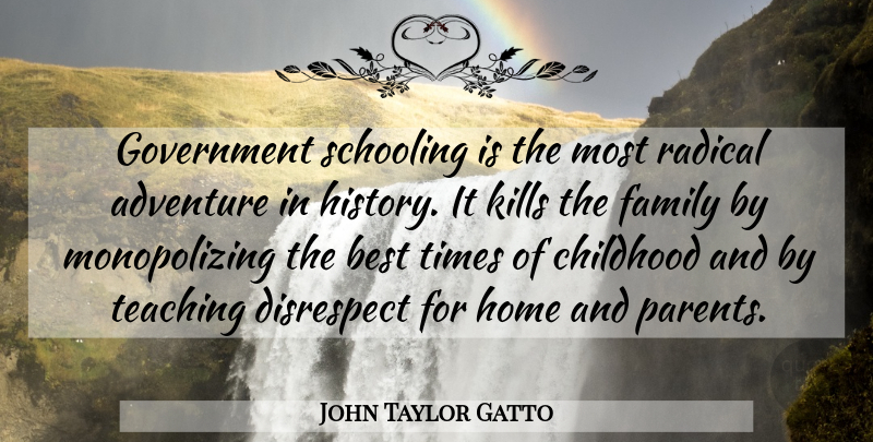 John Taylor Gatto Quote About Teaching, Adventure, Home: Government Schooling Is The Most...