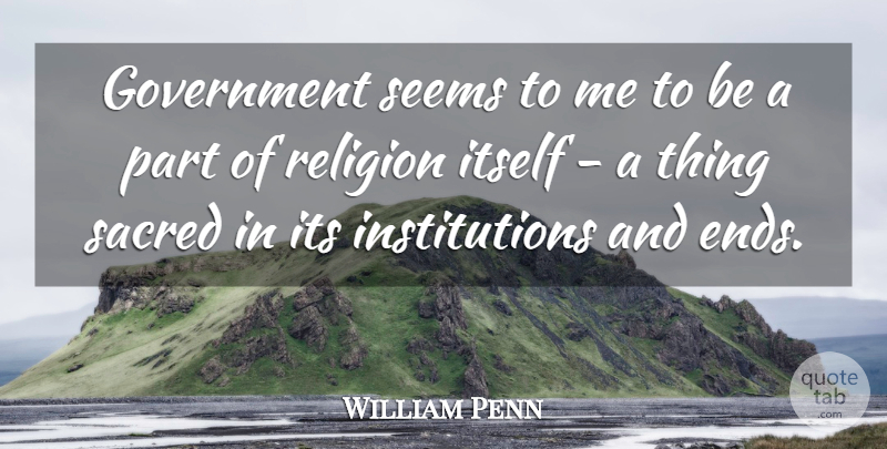 William Penn Quote About Government, Sacred, Institutions: Government Seems To Me To...
