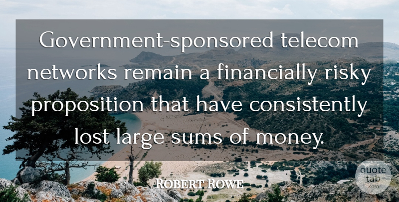 Robert Rowe Quote About Large, Lost, Networks, Remain, Risky: Government Sponsored Telecom Networks Remain...