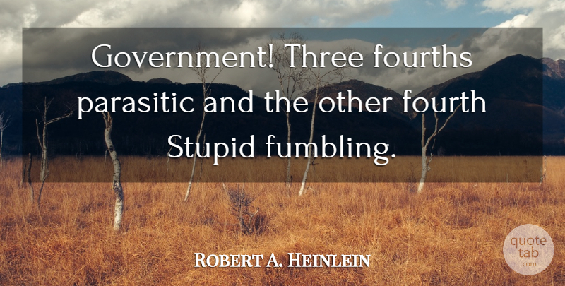 Robert A. Heinlein Quote About Stupid, Government, Three: Government Three Fourths Parasitic And...