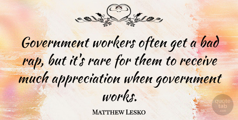 Matthew Lesko Quote About Appreciation, Rap, Government: Government Workers Often Get A...