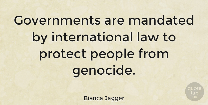 Bianca Jagger Quote About Government, Law, People: Governments Are Mandated By International...