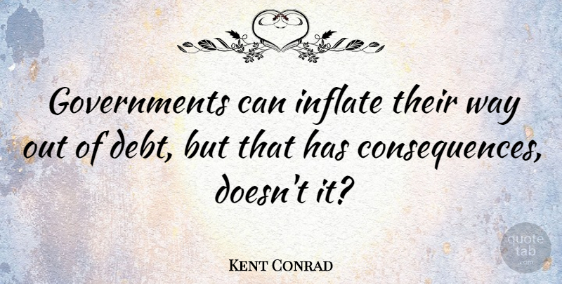 Kent Conrad Quote About Government, Way, Debt: Governments Can Inflate Their Way...