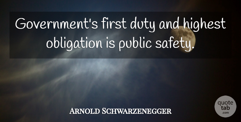 Arnold Schwarzenegger Quote About Government, Safety, Firsts: Governments First Duty And Highest...