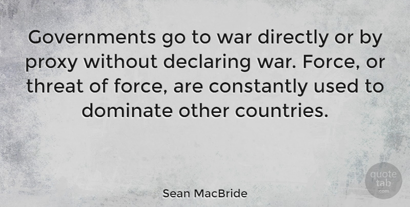Sean MacBride Quote About Constantly, Declaring, Directly, Threat, War: Governments Go To War Directly...