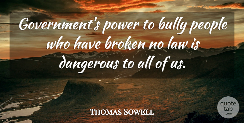 Thomas Sowell Quote About Government, Law, Broken: Governments Power To Bully People...