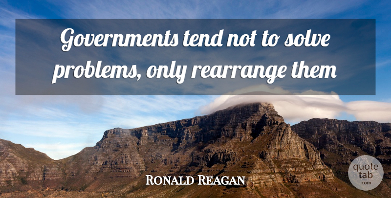 Ronald Reagan Quote About Problems, Rearrange, Solve, Tend: Governments Tend Not To Solve...