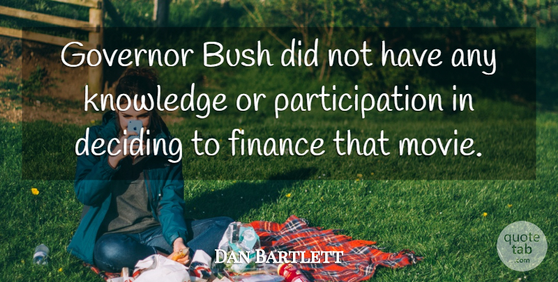 Dan Bartlett Quote About Bush, Deciding, Finance, Governor, Knowledge: Governor Bush Did Not Have...